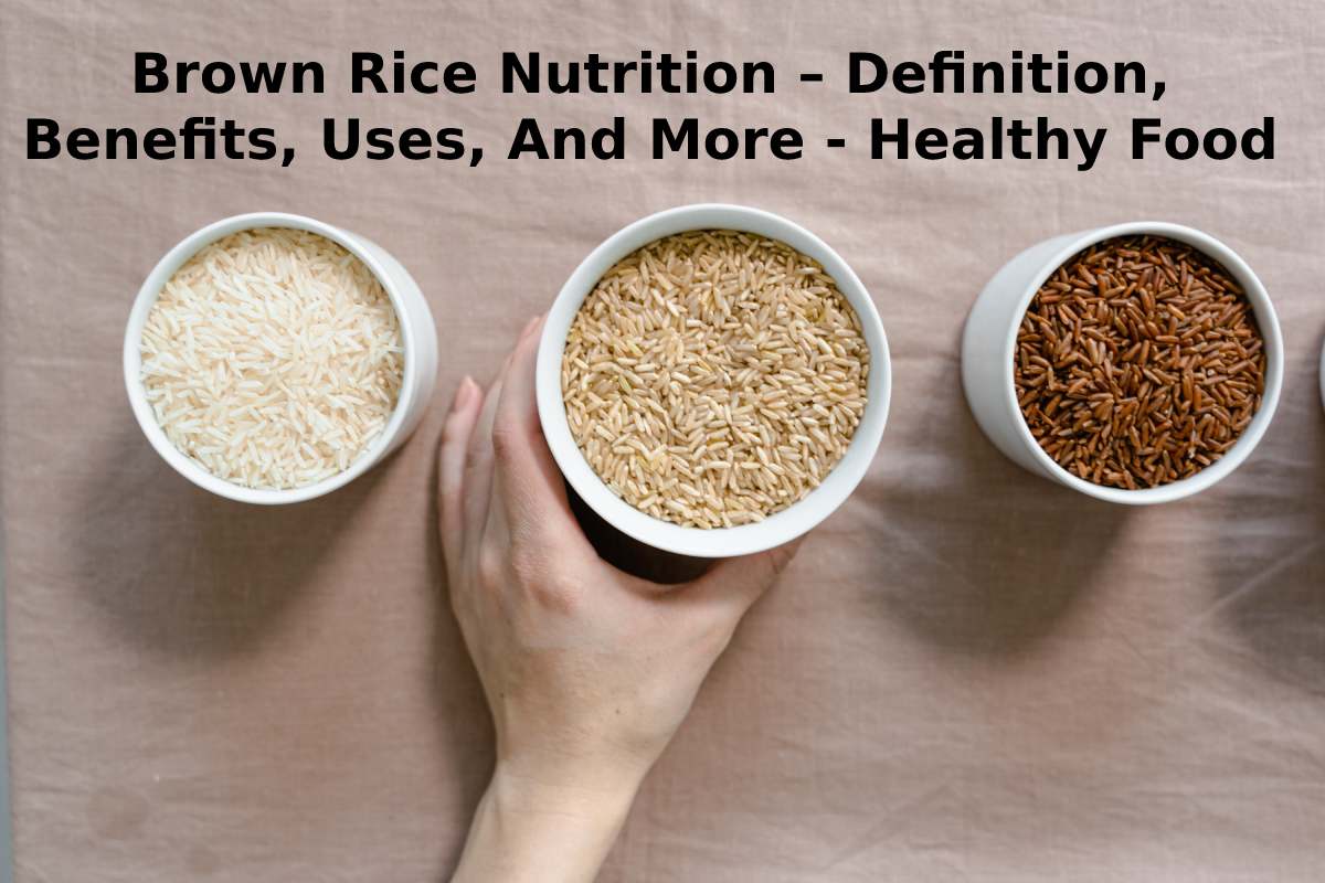 Brown Rice Nutrition Definition, Benefits, Uses, And More Healthy Food