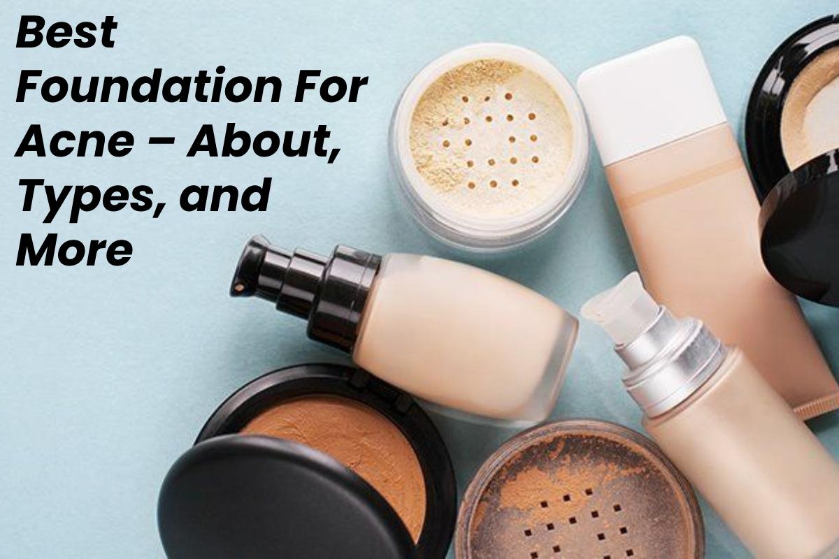 Best Foundation For Acne About, Types, and More Health and Blog