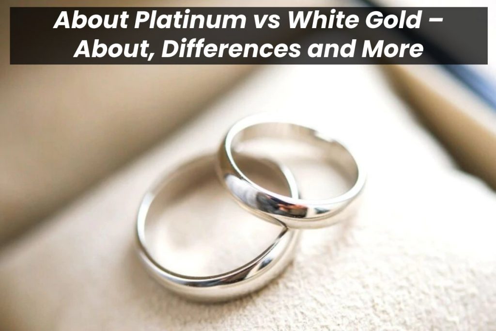 About Platinum vs White Gold – About, Differences and More