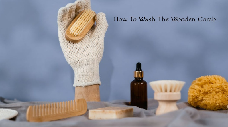 How To Wash The Wooden Comb