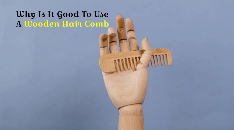 Why Is It Good To Use A Wooden Hair Comb